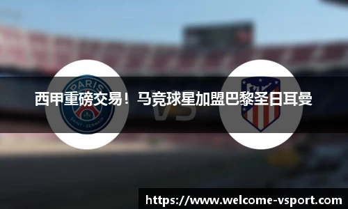 西甲重磅交易！马竞球星加盟巴黎圣日耳曼