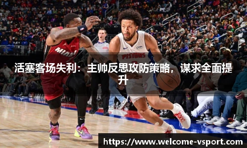 活塞客场失利：主帅反思攻防策略，谋求全面提升