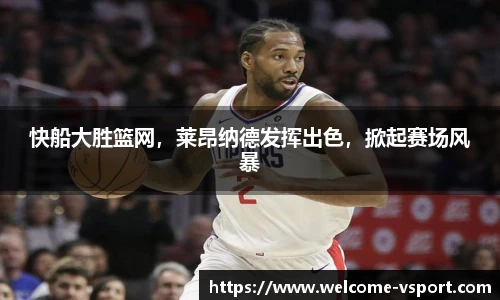 快船大胜篮网，莱昂纳德发挥出色，掀起赛场风暴