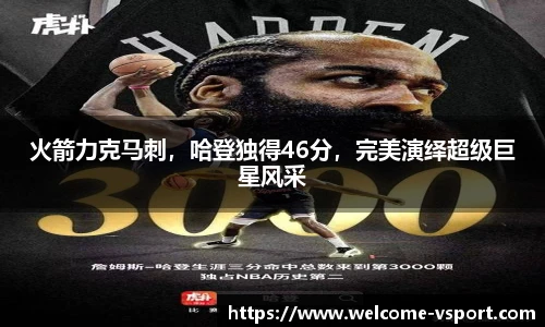 火箭力克马刺，哈登独得46分，完美演绎超级巨星风采