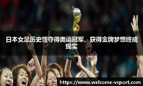 日本女足历史性夺得奥运冠军，获得金牌梦想终成现实