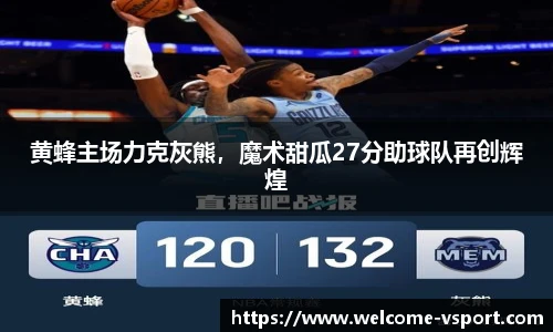 黄蜂主场力克灰熊，魔术甜瓜27分助球队再创辉煌