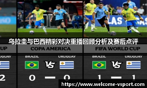 乌拉圭与巴西精彩对决重播回顾分析及赛后点评