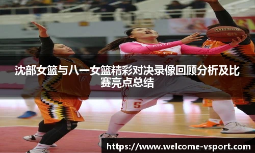 沈部女篮与八一女篮精彩对决录像回顾分析及比赛亮点总结