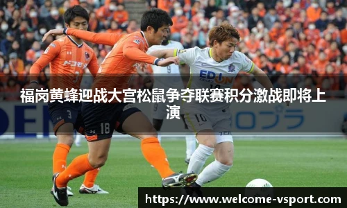 福岗黄蜂迎战大宫松鼠争夺联赛积分激战即将上演