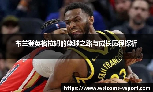 布兰登英格拉姆的篮球之路与成长历程探析