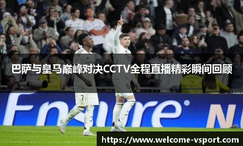 巴萨与皇马巅峰对决CCTV全程直播精彩瞬间回顾