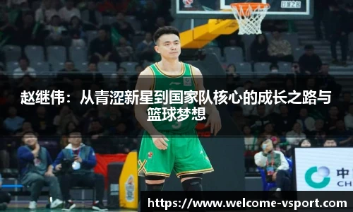 赵继伟：从青涩新星到国家队核心的成长之路与篮球梦想