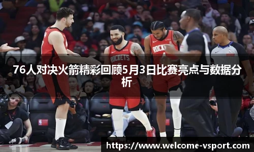 76人对决火箭精彩回顾5月3日比赛亮点与数据分析