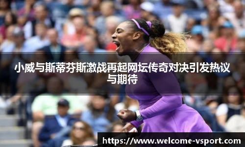 小威与斯蒂芬斯激战再起网坛传奇对决引发热议与期待